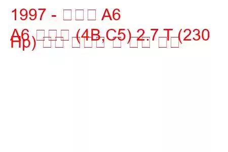 1997 - 아우디 A6
A6 아방트 (4B,C5) 2.7 T (230 Hp) 연료 소비량 및 기술 사양