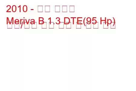 2010 - 오펠 메리바
Meriva B 1.3 DTE(95 Hp) 시작/정지 연료 소비 및 기술 사양