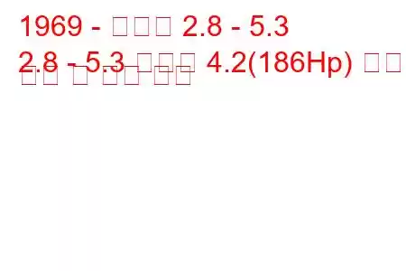 1969 - 다임러 2.8 - 5.3
2.8 - 5.3 소버린 4.2(186Hp) 연료 소비 및 기술 사양