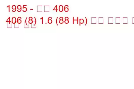 1995 - 푸조 406
406 (8) 1.6 (88 Hp) 연료 소비량 및 기술 사양