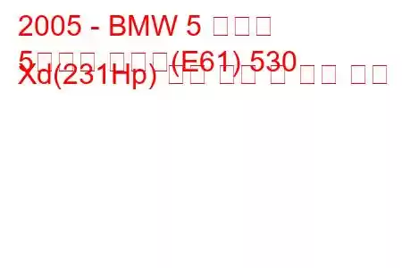 2005 - BMW 5 시리즈
5시리즈 투어링(E61) 530 Xd(231Hp) 연료 소비 및 기술 사양