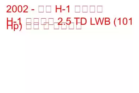 2002 - 현대 H-1 스타렉스
H-1 스타렉스 2.5 TD LWB (101 Hp) 연비 및 기술사양