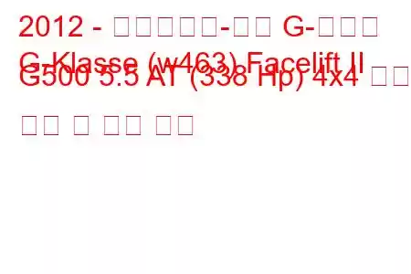 2012 - 메르세데스-벤츠 G-클래스
G-Klasse (w463) Facelift II G500 5.5 AT (338 Hp) 4x4 연료 소비 및 기술 사양