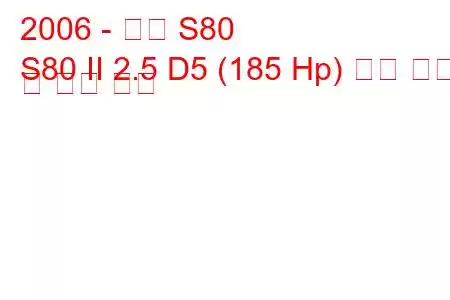 2006 - 볼보 S80
S80 II 2.5 D5 (185 Hp) 연료 소비 및 기술 사양