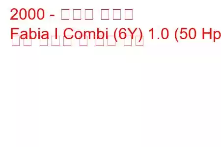 2000 - 스코다 파비아
Fabia I Combi (6Y) 1.0 (50 Hp) 연료 소비량 및 기술 사양