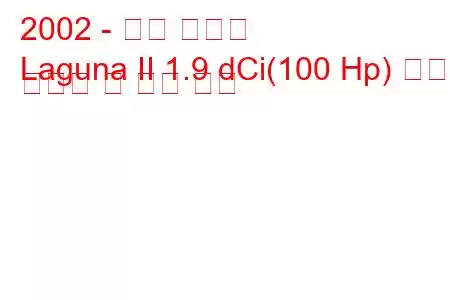 2002 - 르노 라구나
Laguna II 1.9 dCi(100 Hp) 연료 소비량 및 기술 사양