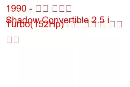 1990 - 닷지 섀도우
Shadow Convertible 2.5 i Turbo(152Hp) 연료 소비 및 기술 사양