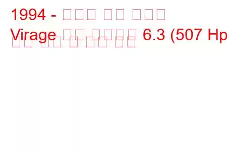 1994 - 애스턴 마틴 비라지
Virage 슈팅 브레이크 6.3 (507 Hp) 연료 소비 및 기술 사양