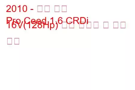 2010 - 기아 씨드
Pro Ceed 1.6 CRDi 16V(128Hp) 연료 소비량 및 기술 사양