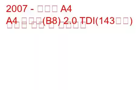 2007 - 아우디 A4
A4 아방트(B8) 2.0 TDI(143마력) 콰트로 연비 및 기술사양