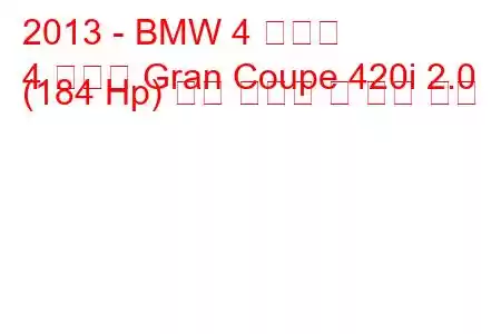 2013 - BMW 4 시리즈
4 시리즈 Gran Coupe 420i 2.0 (184 Hp) 연료 소비량 및 기술 사양