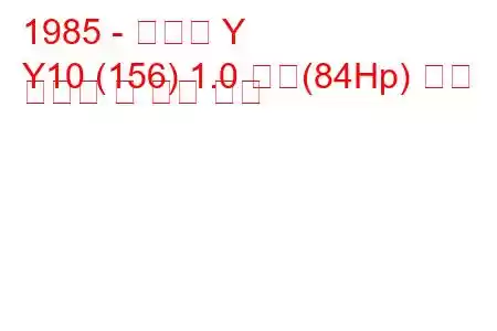 1985 - 란시아 Y
Y10 (156) 1.0 터보(84Hp) 연료 소비량 및 기술 사양