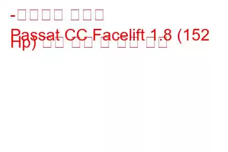 -폭스바겐 파사트
Passat CC Facelift 1.8 (152 Hp) 연료 소비 및 기술 사양