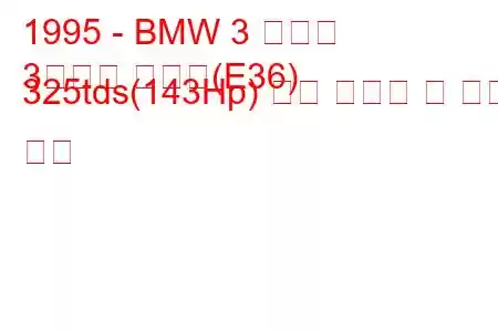 1995 - BMW 3 시리즈
3시리즈 투어링(E36) 325tds(143Hp) 연료 소비량 및 기술 사양