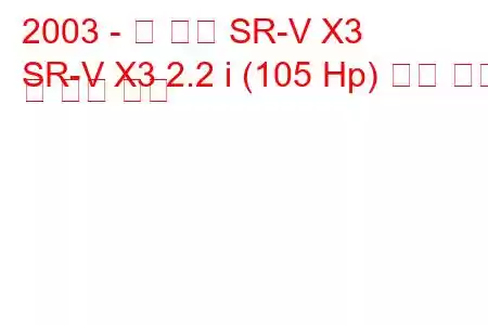 2003 - 신 카이 SR-V X3
SR-V X3 2.2 i (105 Hp) 연료 소비 및 기술 사양