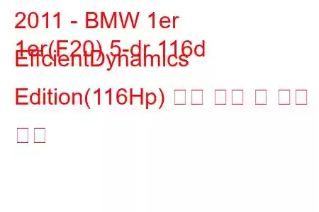 2011 - BMW 1er
1er(F20) 5-dr 116d EffcientDynamics Edition(116Hp) 연료 소비 및 기술 사양