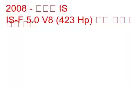 2008 - 렉서스 IS
IS-F 5.0 V8 (423 Hp) 연료 소비 및 기술 사양