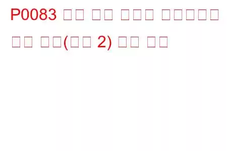 P0083 흡기 밸브 컨트롤 솔레노이드 회로 높음(뱅크 2) 문제 코드