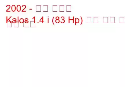 2002 - 대우 칼로스
Kalos 1.4 i (83 Hp) 연료 소비 및 기술 사양