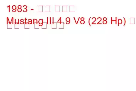 1983 - 포드 머스탱
Mustang III 4.9 V8 (228 Hp) 연료 소비 및 기술 사양