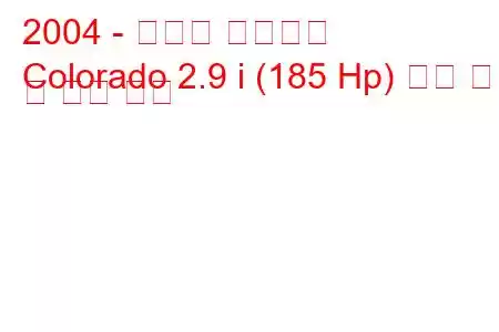 2004 - 쉐보레 콜로라도
Colorado 2.9 i (185 Hp) 연료 소비 및 기술 사양