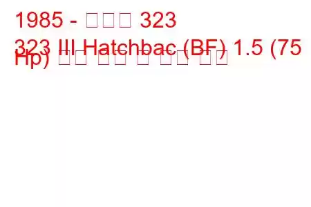 1985 - 마즈다 323
323 III Hatchbac (BF) 1.5 (75 Hp) 연료 소비 및 기술 사양