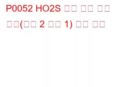 P0052 HO2S 히터 제어 회로 높음(뱅크 2 센서 1) 문제 코드