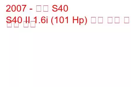 2007 - 볼보 S40
S40 II 1.6i (101 Hp) 연료 소비 및 기술 사양