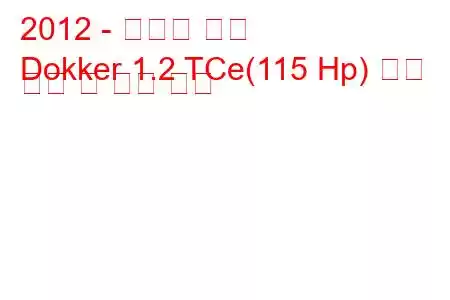 2012 - 다키아 도커
Dokker 1.2 TCe(115 Hp) 연료 소비 및 기술 사양