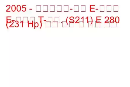 2005 - 메르세데스-벤츠 E-클래스
E-클래스 T-모드. (S211) E 280 (231 Hp) 연료 소비 및 기술 사양