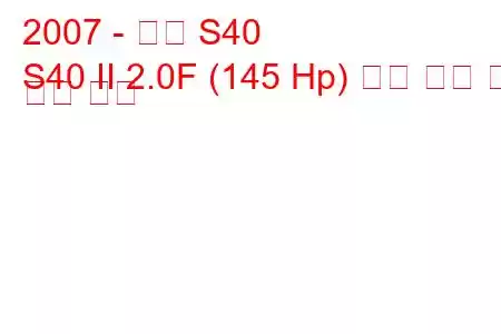 2007 - 볼보 S40
S40 II 2.0F (145 Hp) 연료 소비 및 기술 사양