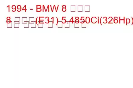 1994 - BMW 8 시리즈
8 시리즈(E31) 5.4850Ci(326Hp) 연료 소비량 및 기술 사양