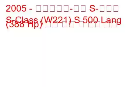 2005 - 메르세데스-벤츠 S-클래스
S-Class (W221) S 500 Lang (388 Hp) 연료 소비 및 기술 사양