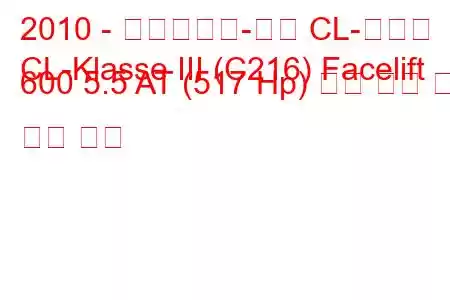 2010 - 메르세데스-벤츠 CL-클래스
CL-Klasse III (C216) Facelift 600 5.5 AT (517 Hp) 연료 소비 및 기술 사양