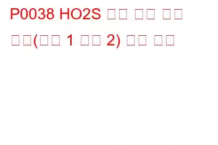 P0038 HO2S 히터 제어 회로 높음(뱅크 1 센서 2) 문제 코드