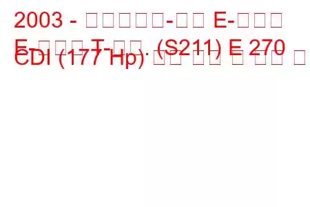 2003 - 메르세데스-벤츠 E-클래스
E-클래스 T-모드. (S211) E 270 CDI (177 Hp) 연료 소비 및 기술 사양