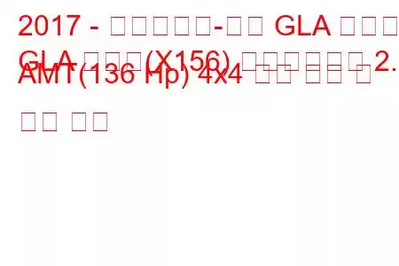 2017 - 메르세데스-벤츠 GLA 클래스
GLA 클래스(X156) 페이스리프트 2.1 AMT(136 Hp) 4x4 연료 소비 및 기술 사양