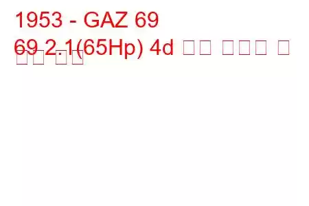 1953 - GAZ 69
69 2.1(65Hp) 4d 연료 소비량 및 기술 사양