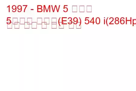 1997 - BMW 5 시리즈
5시리즈 투어링(E39) 540 i(286Hp) 연료 소비 및 기술 사양