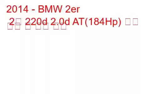 2014 - BMW 2er 2개 220d 2.0d AT(184Hp) 연료 소비 및 기술 사양