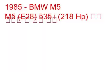 1985 - BMW M5
M5 (E28) 535 i (218 Hp) 연료 소비량 및 기술 사양