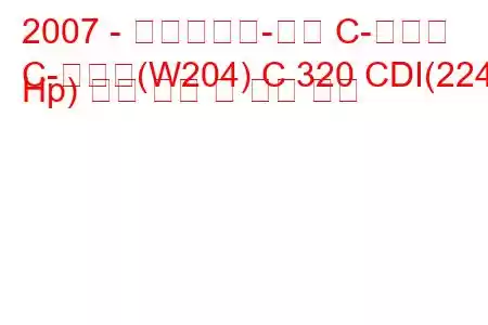 2007 - 메르세데스-벤츠 C-클래스
C-클래스(W204) C 320 CDI(224 Hp) 연료 소비 및 기술 사양