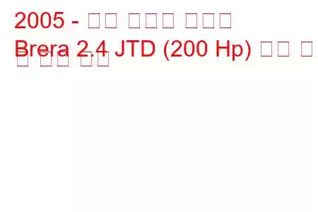 2005 - 알파 로미오 브레라
Brera 2.4 JTD (200 Hp) 연료 소비 및 기술 사양