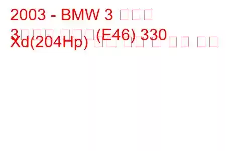 2003 - BMW 3 시리즈
3시리즈 투어링(E46) 330 Xd(204Hp) 연료 소비 및 기술 사양