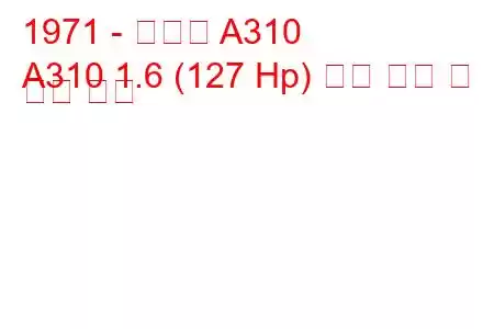 1971 - 알파인 A310
A310 1.6 (127 Hp) 연료 소비 및 기술 사양