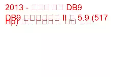 2013 - 애스턴 마틴 DB9
DB9 페이스리프트 II 컵 5.9 (517 Hp) 연료 소비량 및 기술 사양