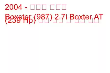 2004 - 포르쉐 박스터
Boxster (987) 2.7i Boxter AT (239 Hp) 연료 소비 및 기술 사양