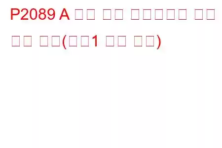 P2089 A 캠축 위치 액츄에이터 제어 회로 높음(뱅크1 문제 코드)