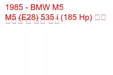 1985 - BMW M5
M5 (E28) 535 i (185 Hp) 연료 소비량 및 기술 사양