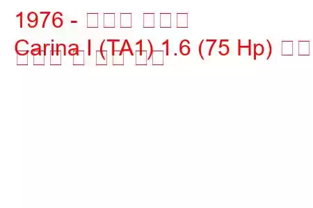 1976 - 토요타 카리나
Carina I (TA1) 1.6 (75 Hp) 연료 소비량 및 기술 사양